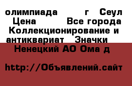 10.1) олимпиада : 1988 г - Сеул › Цена ­ 390 - Все города Коллекционирование и антиквариат » Значки   . Ненецкий АО,Ома д.